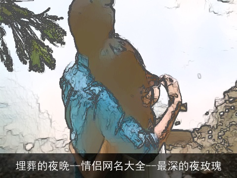 埋葬的夜晚--情侣网名大全--最深的夜玫瑰