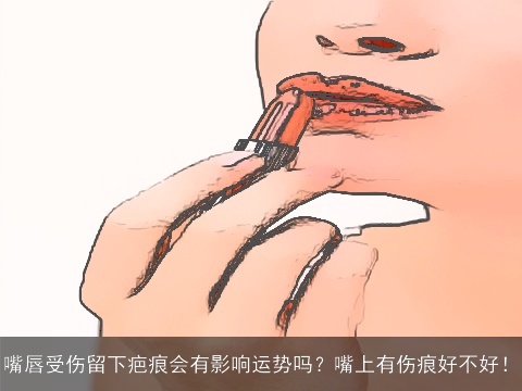 嘴唇受伤留下疤痕会有影响运势吗？嘴上有伤痕好不好！