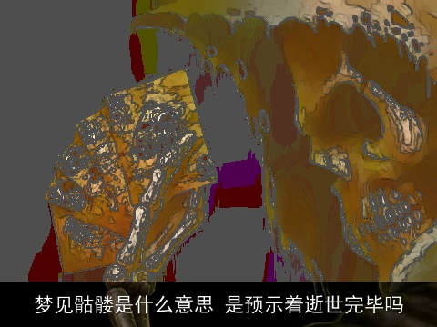 梦见骷髅是什么意思 是预示着逝世完毕吗