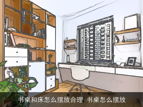书桌和床怎么摆放合理 书桌怎么摆放