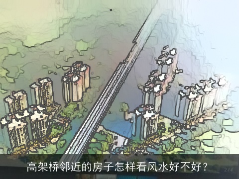 高架桥邻近的房子怎样看风水好不好？