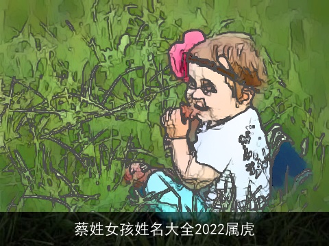 蔡姓女孩姓名大全2022属虎