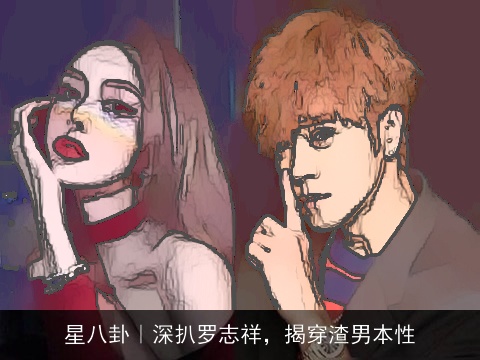 星八卦｜深扒罗志祥，揭穿渣男本性