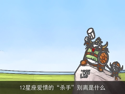 12星座爱情的“杀手”别离是什么