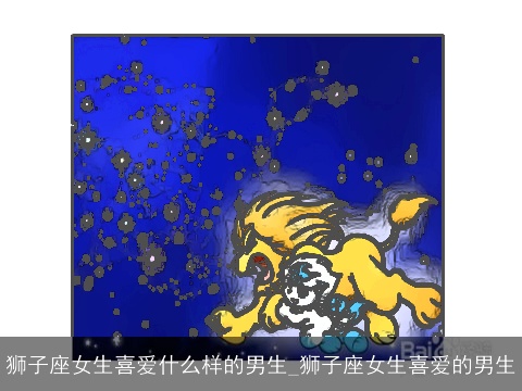 狮子座女生喜爱什么样的男生_狮子座女生喜爱的男生