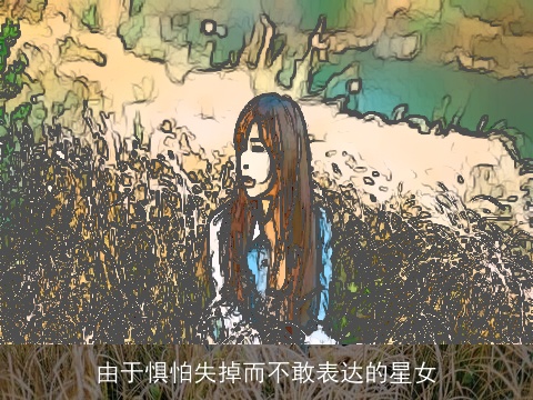 由于惧怕失掉而不敢表达的星女