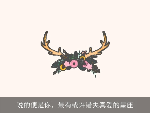 说的便是你，最有或许错失真爱的星座