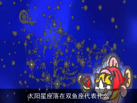 太阳星座落在双鱼座代表什么