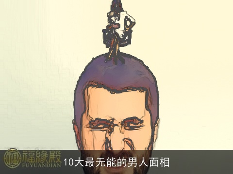 10大最无能的男人面相