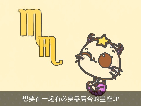 想要在一起有必要靠磨合的星座CP