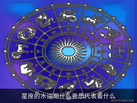 星座的水逆期什么意思代表着什么