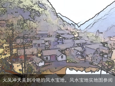 火凤冲天美到冷艳的风水宝地，风水宝地实地图参阅