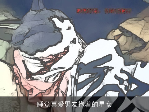 睡觉喜爱男友抱着的星女