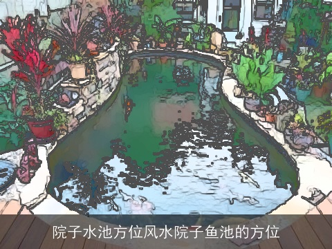 院子水池方位风水院子鱼池的方位