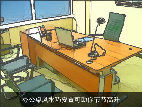 办公桌风水巧安置可助你节节高升