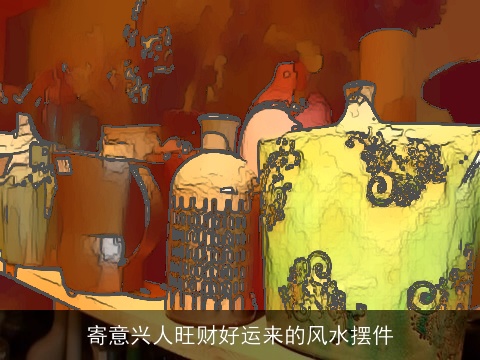 寄意兴人旺财好运来的风水摆件