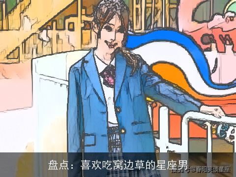 盘点：喜欢吃窝边草的星座男