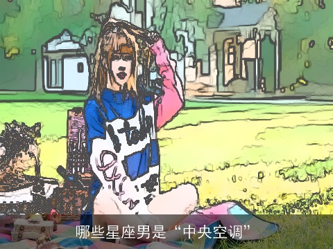 哪些星座男是“中央空调”