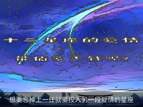 想要忘掉上一任就要投入另一段爱情的星座