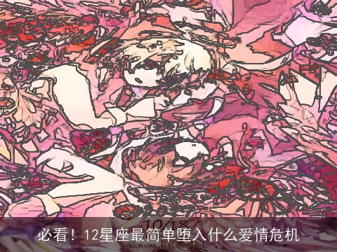 必看！12星座最简单堕入什么爱情危机