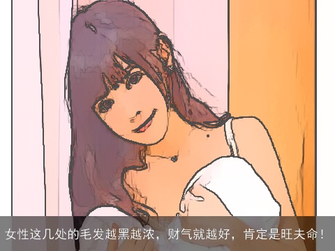 女性这几处的毛发越黑越浓，财气就越好，肯定是旺夫命！