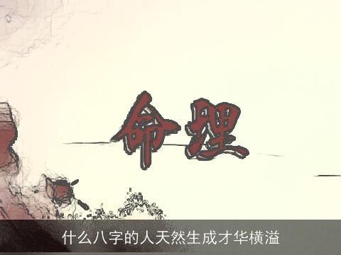 什么八字的人天然生成才华横溢