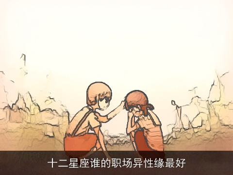 十二星座谁的职场异性缘最好