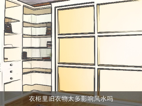 衣柜里旧衣物太多影响风水吗