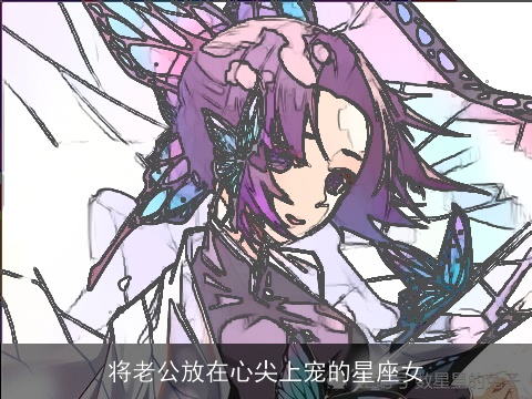 将老公放在心尖上宠的星座女