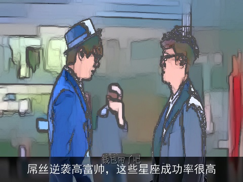 屌丝逆袭高富帅，这些星座成功率很高