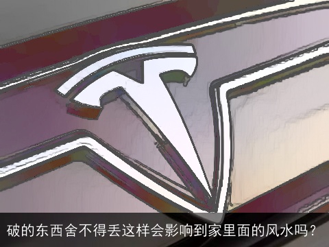 破的东西舍不得丢这样会影响到家里面的风水吗？