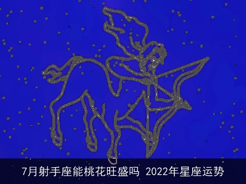 7月射手座能桃花旺盛吗 2022年星座运势