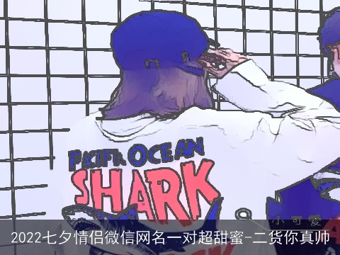 2022七夕情侣微信网名一对超甜蜜-二货你真帅