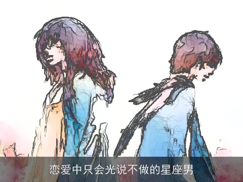 恋爱中只会光说不做的星座男