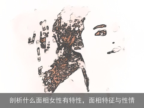 剖析什么面相女性有特性，面相特征与性情