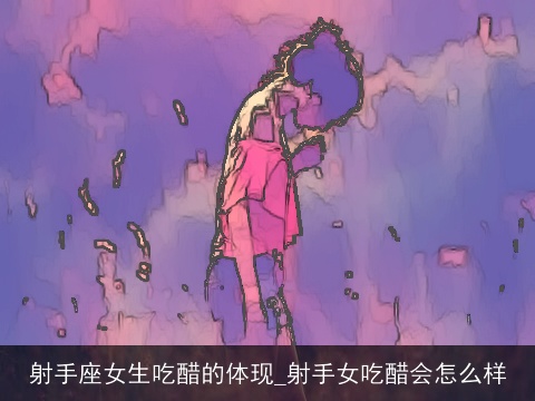 射手座女生吃醋的体现_射手女吃醋会怎么样