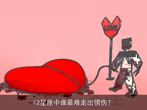 12星座中谁最难走出情伤？