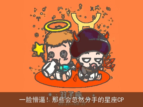 一脸懵逼！那些会忽然分手的星座CP