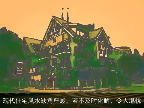 现代住宅风水缺角严峻，若不及时化解，令人堪忧