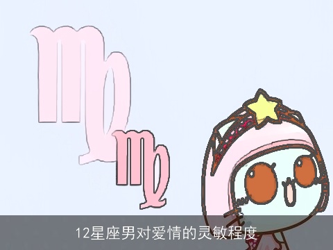 12星座男对爱情的灵敏程度