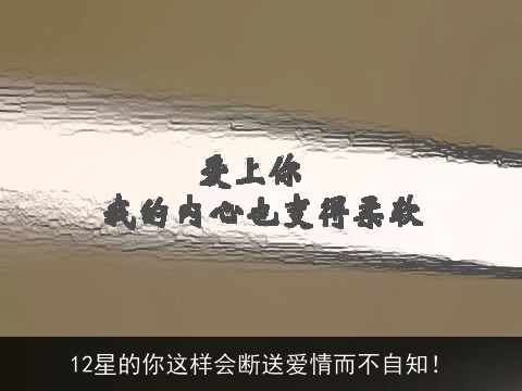 12星的你这样会断送爱情而不自知！