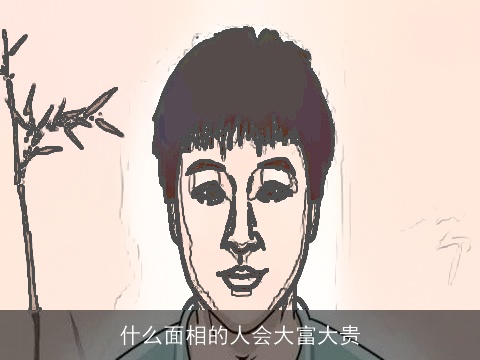 什么面相的人会大富大贵