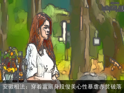 安徽相法：穿着富丽身段俊美心性暴虐赤贫破落