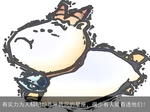 有实力为人精明却非常低沉的星座，很少有人能看透他们！