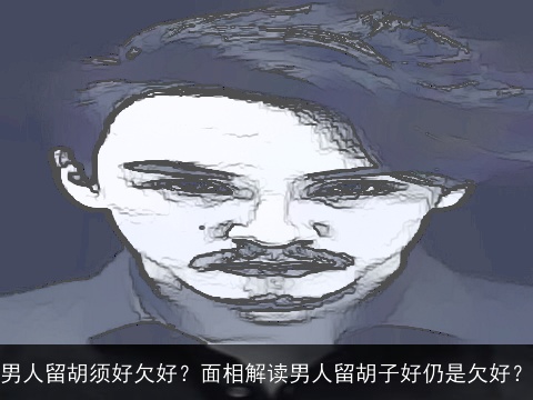 男人留胡须好欠好？面相解读男人留胡子好仍是欠好？