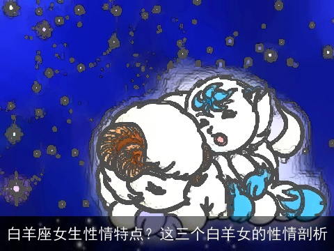 白羊座女生性情特点？这三个白羊女的性情剖析