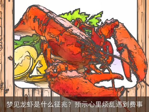 梦见龙虾是什么征兆？预示心里烦乱遇到费事