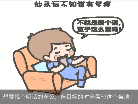 想要找个听话的老公，选目标的时分看他这个当地！