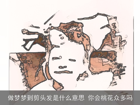 做梦梦到剪头发是什么意思 你会桃花众多吗