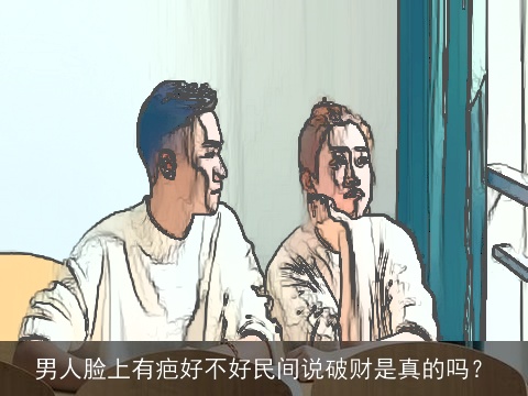 男人脸上有疤好不好民间说破财是真的吗？